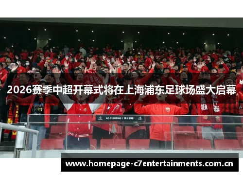 2026赛季中超开幕式将在上海浦东足球场盛大启幕