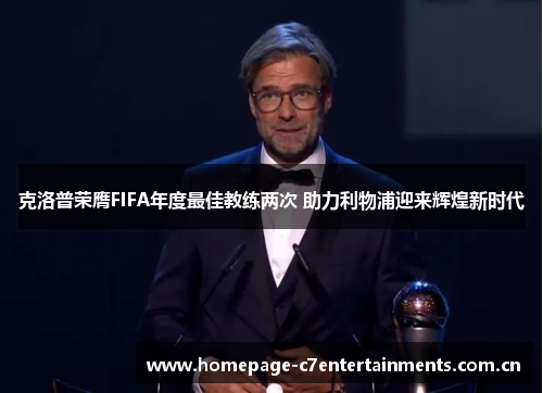 克洛普荣膺FIFA年度最佳教练两次 助力利物浦迎来辉煌新时代