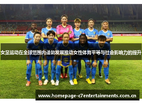 女足运动在全球范围内蓬勃发展推动女性体育平等与社会影响力的提升