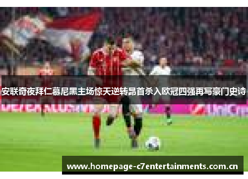 安联奇夜拜仁慕尼黑主场惊天逆转昂首杀入欧冠四强再写豪门史诗