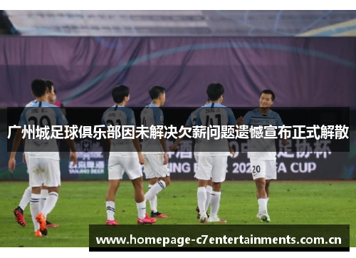 广州城足球俱乐部因未解决欠薪问题遗憾宣布正式解散