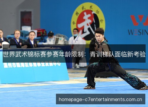 世界武术锦标赛参赛年龄限制：青训梯队面临新考验