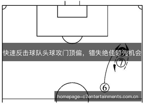 快速反击球队头球攻门顶偏，错失绝佳领先机会