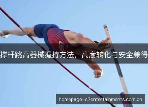 撑杆跳高器械握持方法,高度转化与安全兼得 撑杆跳高器械握持方法,高度转化与安全兼得